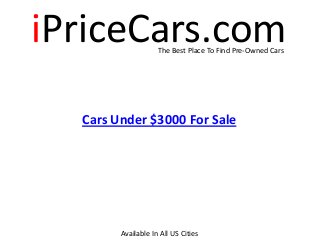 iPriceCars.comThe Best Place To Find Pre-Owned Cars
Cars Under $3000 For Sale
Available In All US Cities
 