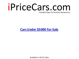 iPriceCars.comThe Best Place To Find Pre-Owned Cars
Cars Under $5000 For Sale
Available In All US Cities
 