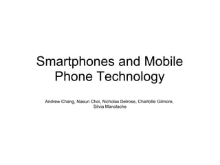 Smartphones and Mobile
  Phone Technology
 Andrew Chang, Naeun Choi, Nicholas Delrose, Charlotte Gilmore,
                      Silvia Manolache
 
