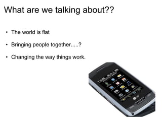 What are we talking about??

• The world is flat

• Bringing people together.....?

• Changing the way things work.
 