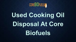 Used Cooking Oil
Disposal At Core
Biofuels
 