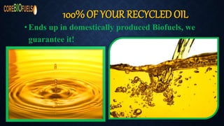 100% OF YOUR RECYCLED OIL
•Ends up in domestically produced Biofuels, we
guarantee it!
 