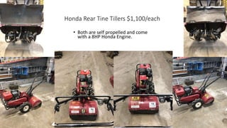 Honda Rear Tine Tillers $1,100/each
• Both are self propelled and come
with a 8HP Honda Engine.
 