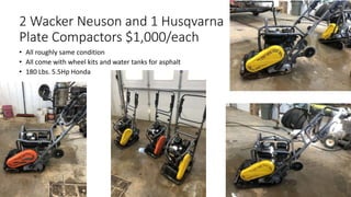2 Wacker Neuson and 1 Husqvarna
Plate Compactors $1,000/each
• All roughly same condition
• All come with wheel kits and water tanks for asphalt
• 180 Lbs. 5.5Hp Honda
 