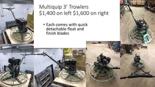 Multiquip 3’ Trowlers
$1,400 on left $1,600 on right
• Each comes with quick
detachable float and
finish blades
 