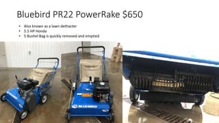 Bluebird PR22 PowerRake $650
• Also known as a lawn dethacter
• 5.5 HP Honda
• 5 Bushel Bag is quickly removed and emptied
 