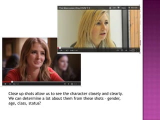 Close up shots allow us to see the character closely and clearly.
We can determine a lot about them from these shots – gender,
age, class, status?
 
