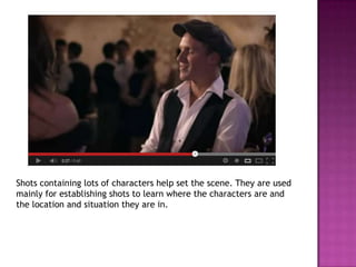 Shots containing lots of characters help set the scene. They are used
mainly for establishing shots to learn where the characters are and
the location and situation they are in.
 