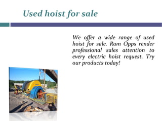 Used hoist for sale
We offer a wide range of used
hoist for sale. Ram Opps render
professional sales attention to
every electric hoist request. Try
our products today!
 