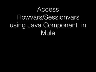 Access
Flowvars/Sessionvars
using Java Component in
Mule
 