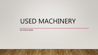 USED MACHINERY
IN STOCK NOW
 