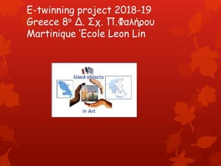 E-twinning project 2018-19
Greece 8ο Δ. Σχ. Π.Φαλήρου
Martinique ‘Ecole Leon Lin
 