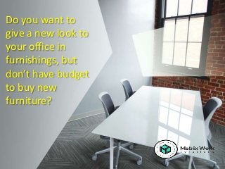 Do you want to
give a new look to
your office in
furnishings, but
don’t have budget
to buy new
furniture?
 
