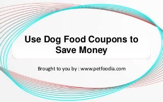 Use Dog Food Coupons to
Save Money
Brought to you by : www.petfoodia.com
 