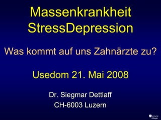 Massenkrankheit
    StressDepression
Was kommt auf uns Zahnärzte zu?

     Usedom 21. Mai 2008
         Dr. Siegmar Dettlaff
          CH-6003 Luzern
                                ©Bieger