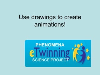 Use drawings to create animations!