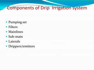 Components of Drip Irrigation system
 Pumping set
 Filters
 Mainlines
 Sub-main
 Laterals
 Drippers/emitters
 