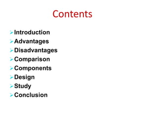 Contents
Introduction
Advantages
Disadvantages
Comparison
Components
Design
Study
Conclusion
 