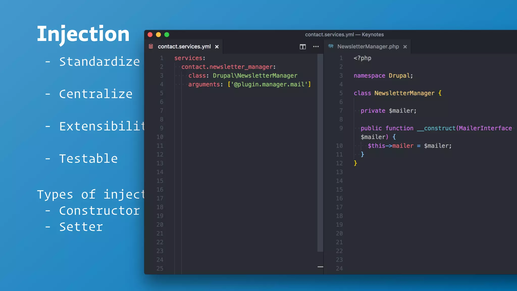 Injection
- Standardize
- Centralize
- Extensibility
- Testable
Types of injection
- Constructor
- Setter
Newsletter
SwiftMailer MailJet
 