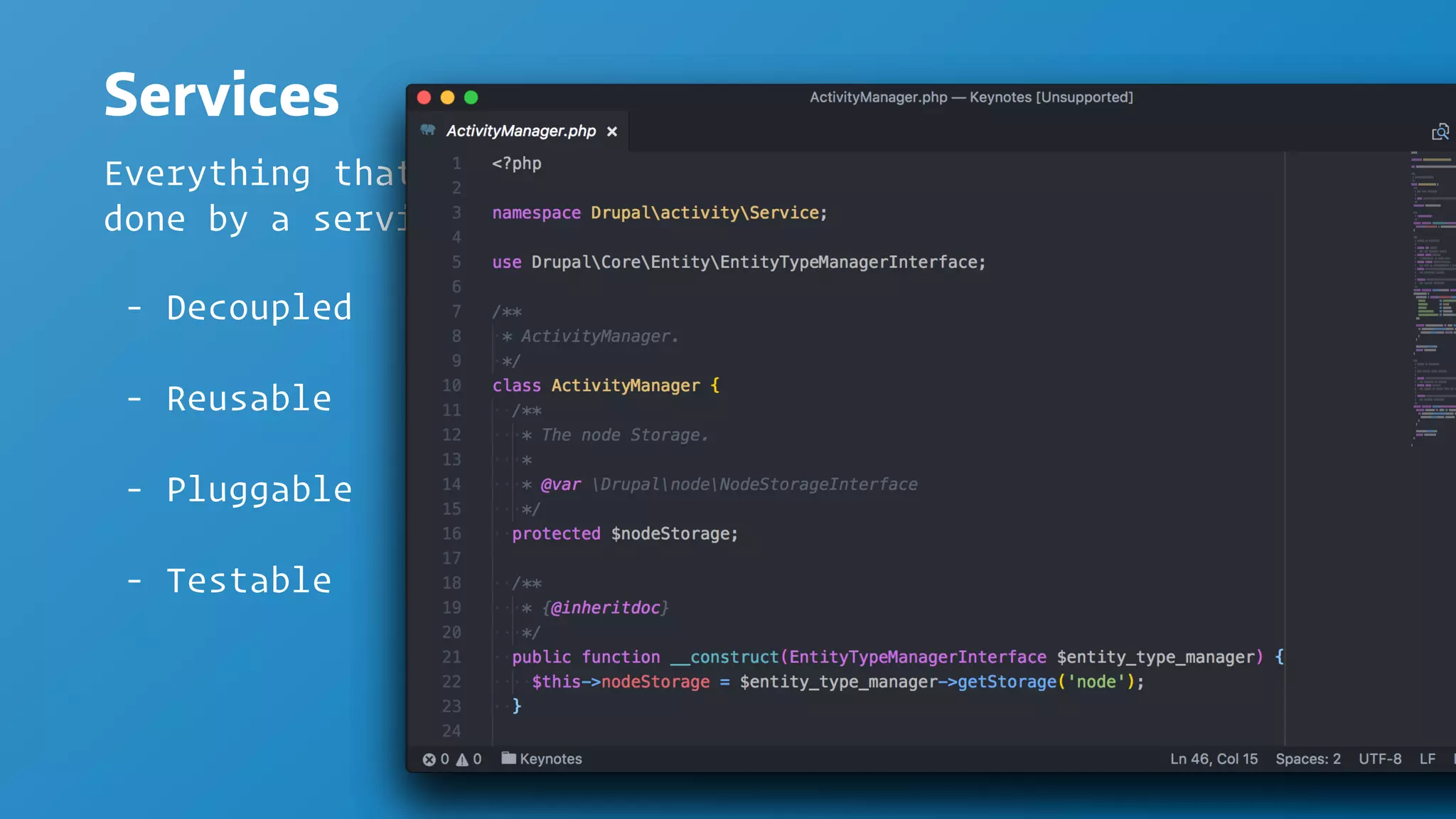 Services
Everything that your app "does" is actually
done by a service
- Decoupled
- Reusable
- Pluggable
- Testable
 