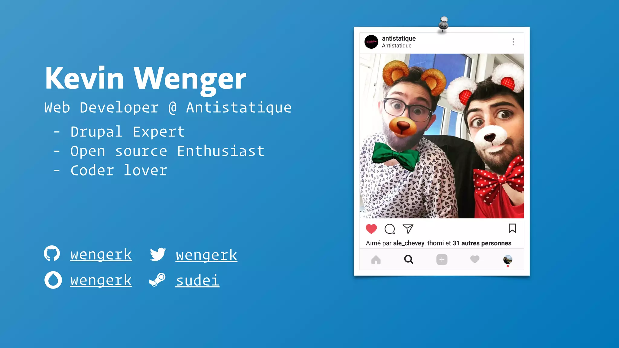 Kevin Wenger
Web Developer @ Antistatique
ƛ
wengerk wengerk
sudei
- Drupal Expert
- Open source Enthusiast
- Coder lover
wengerk
 