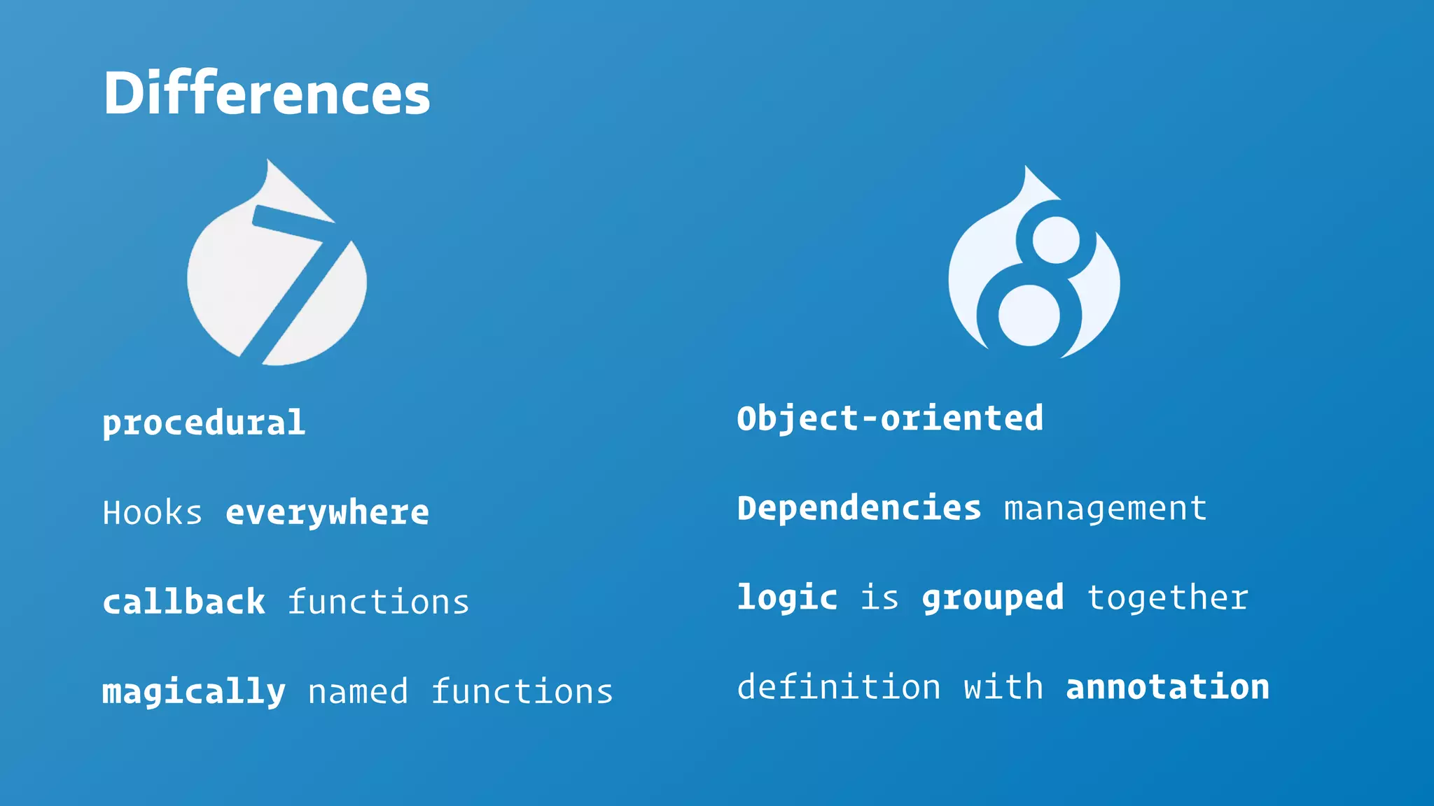 Differences
procedural
Hooks everywhere
callback functions
magically named functions
Object-oriented
Dependencies management
logic is grouped together
definition with annotation
 