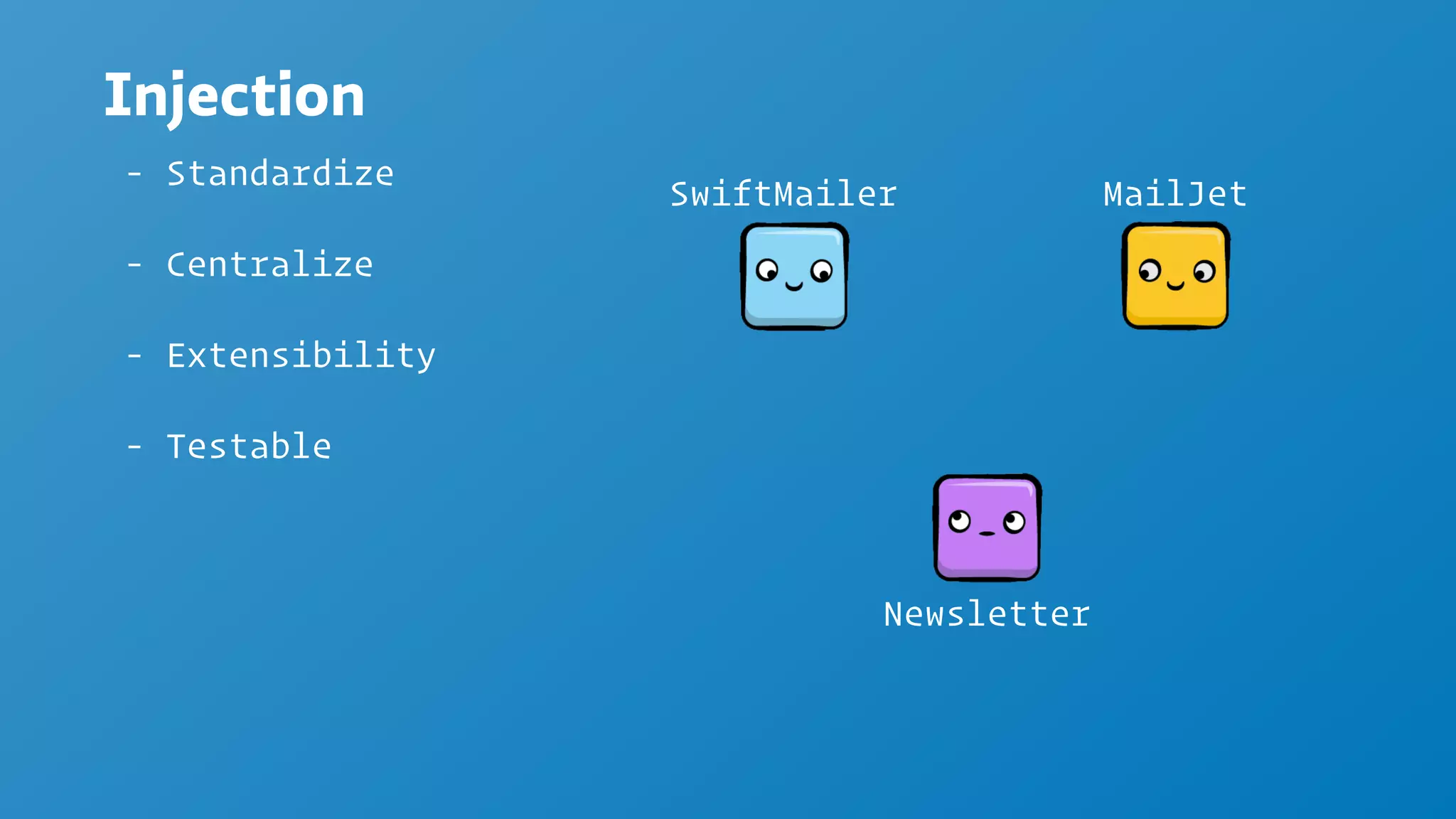 Injection
- Standardize
- Centralize
- Extensibility
- Testable
SwiftMailer MailJet
Newsletter
 