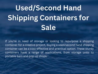 Used/Second Hand
Shipping Containers for
Sale
If you're in need of storage or looking to repurpose a shipping
container for a creative project, buying a used/second hand shipping
container can be a cost-effective and practical option. These sturdy
containers have a range of applications, from storage units to
portable bars and pop-up shops.
 