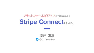 プラットフォームビジネスを手軽に始める！
Stripe Connectを使ってみた
澤井　友恵
@tomoeine
 