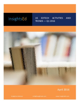 GAM
US EDTECH ACTIVITIES AND
TRENDS — Q1 2016
Indalytics Advisors info@insightsed.com www.InsightsEd.com
April 2016
 