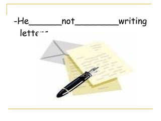 -He______not________writing
letters.
 