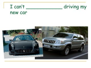 I can’t ____________ driving my
new car
 