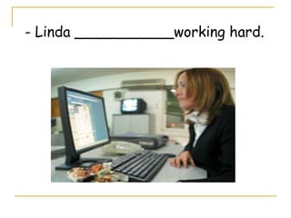 - Linda ___________working hard.
 