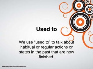 Used to

We use “used to” to talk about
 habitual or regular actions or
states in the past that are now
            finished.
 