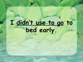 I didn’t use to go to
     bed early.
 