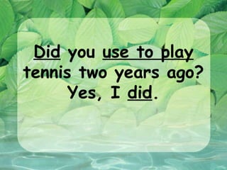 Did you use to play
tennis two years ago?
      Yes, I did.
 