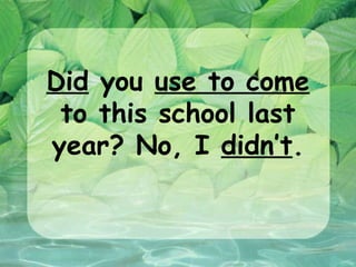 Did you use to come
 to this school last
year? No, I didn’t.
 
