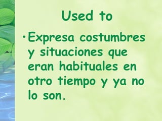 Used to
• Expresa costumbres
  y situaciones que
  eran habituales en
  otro tiempo y ya no
  lo son.
 