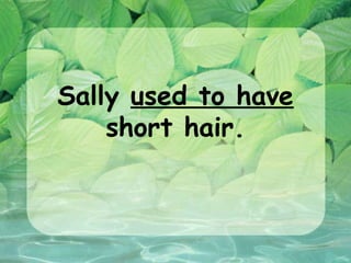 Sally used to have
    short hair.
 