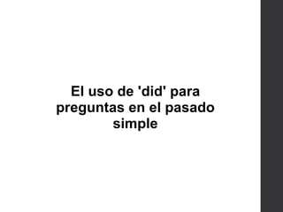 El uso de 'did' para
preguntas en el pasado
simple
 
