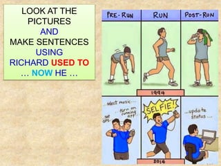 LOOK AT THE
PICTURES
AND
MAKE SENTENCES
USING
RICHARD USED TO
… NOW HE …
 