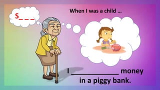 When I was a child …
I ____________ money
in a piggy bank.
S_ _ _
 