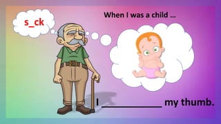When I was a child …
I ___________ my thumb.
s_ck
 
