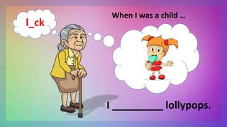 When I was a child …
I _________ lollypops.
l_ck
 