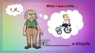 When I was a child …
I ___________ a tricycle.
r_d_
 