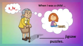 When I was a child …
I ____________ jigsaw
puzzles.
s_lv_
 