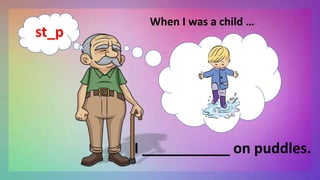 When I was a child …
I ___________ on puddles.
st_p
 