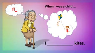 When I was a child …
I ___________ kites.
fl_
 