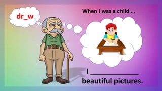 When I was a child …
I ____________
beautiful pictures.
dr_w
 