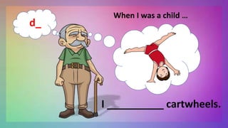 When I was a child …
I __________ cartwheels.
d_
 